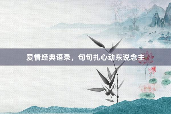 爱情经典语录,句句扎心动东说念主